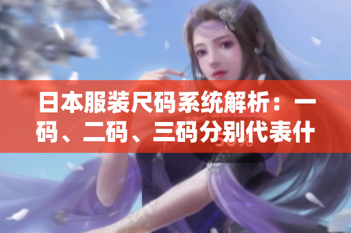 日本服装尺码系统解析：一码、二码、三码分别代表什么尺码