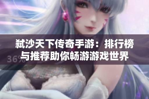 弑沙天下传奇手游：排行榜与推荐助你畅游游戏世界