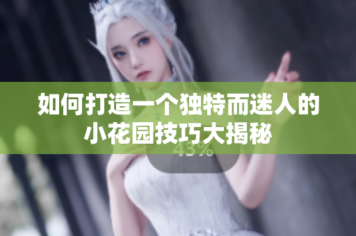 如何打造一个独特而迷人的小花园技巧大揭秘