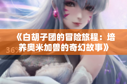 《白胡子团的冒险旅程：培养奥米加兽的奇幻故事》