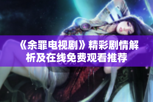 《余罪电视剧》精彩剧情解析及在线免费观看推荐