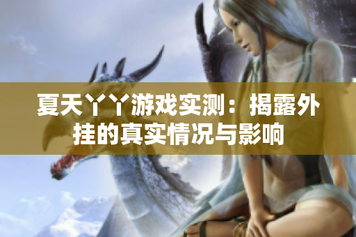 夏天丫丫游戏实测：揭露外挂的真实情况与影响