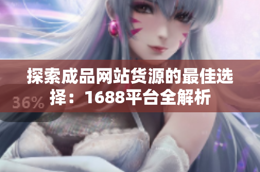 探索成品网站货源的最佳选择：1688平台全解析