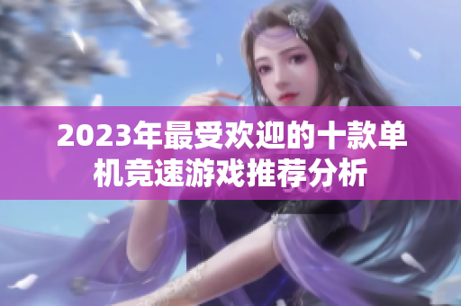 2023年最受欢迎的十款单机竞速游戏推荐分析