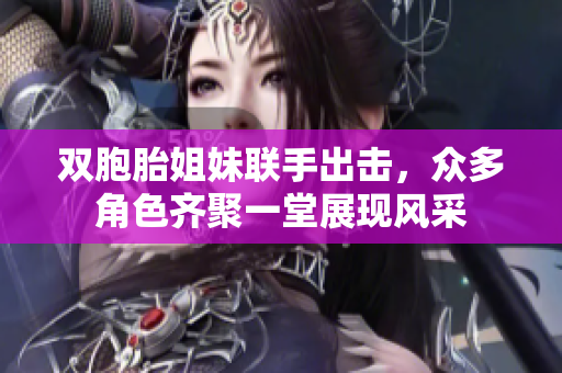双胞胎姐妹联手出击，众多角色齐聚一堂展现风采