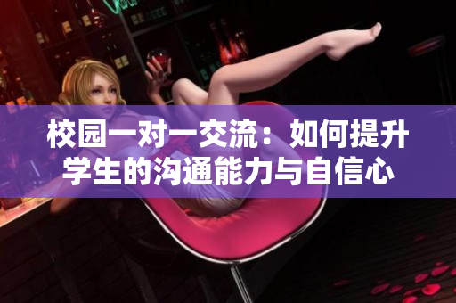 校园一对一交流：如何提升学生的沟通能力与自信心