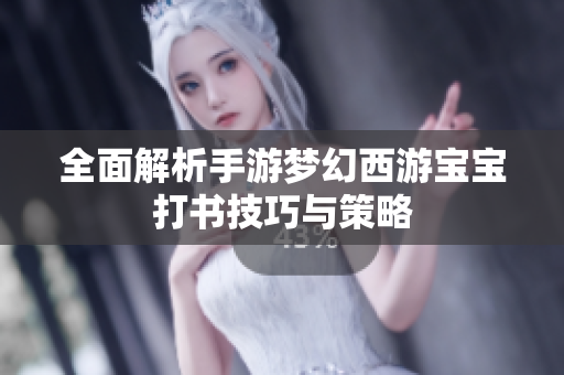 全面解析手游梦幻西游宝宝打书技巧与策略