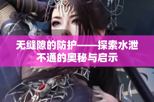 无缝隙的防护——探索水泄不通的奥秘与启示