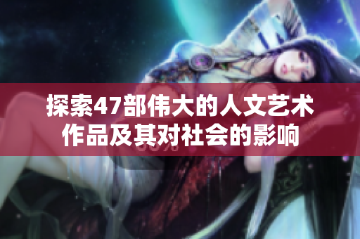 探索47部伟大的人文艺术作品及其对社会的影响