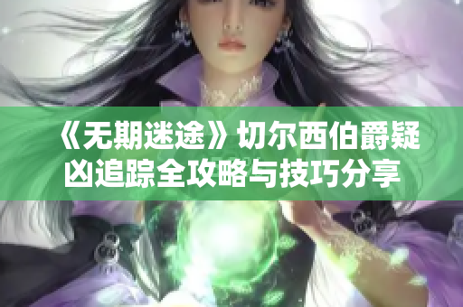 《无期迷途》切尔西伯爵疑凶追踪全攻略与技巧分享