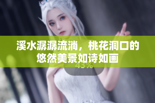 溪水潺潺流淌，桃花洞口的悠然美景如诗如画