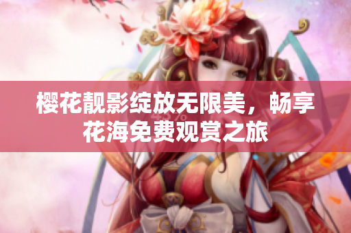 樱花靓影绽放无限美，畅享花海免费观赏之旅