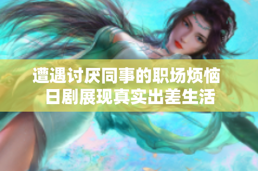 遭遇讨厌同事的职场烦恼 日剧展现真实出差生活