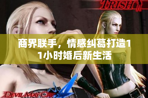 商界联手，情感纠葛打造11小时婚后新生活