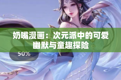 奶嘴漫画：次元派中的可爱幽默与童趣探险