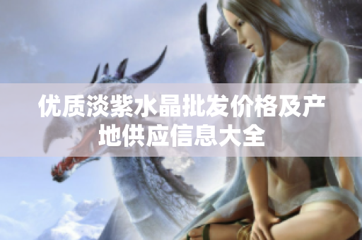 优质淡紫水晶批发价格及产地供应信息大全