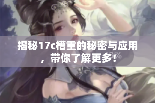 揭秘17c槽重的秘密与应用，带你了解更多！