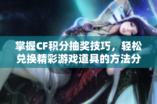 掌握CF积分抽奖技巧，轻松兑换精彩游戏道具的方法分享