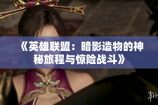 《英雄联盟：暗影造物的神秘旅程与惊险战斗》