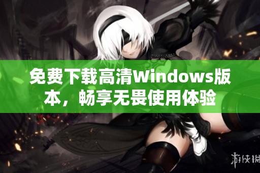 免费下载高清Windows版本，畅享无畏使用体验