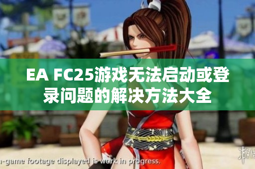 EA FC25游戏无法启动或登录问题的解决方法大全