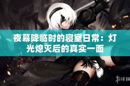 夜幕降临时的寝室日常：灯光熄灭后的真实一面