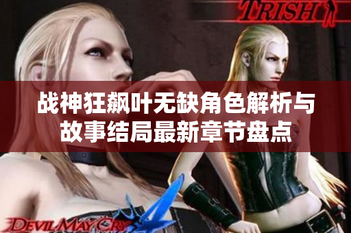 战神狂飙叶无缺角色解析与故事结局最新章节盘点