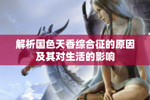 解析国色天香综合征的原因及其对生活的影响