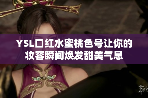 YSL口红水蜜桃色号让你的妆容瞬间焕发甜美气息