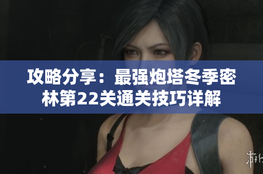 攻略分享：最强炮塔冬季密林第22关通关技巧详解