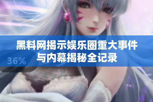 黑料网揭示娱乐圈重大事件与内幕揭秘全记录