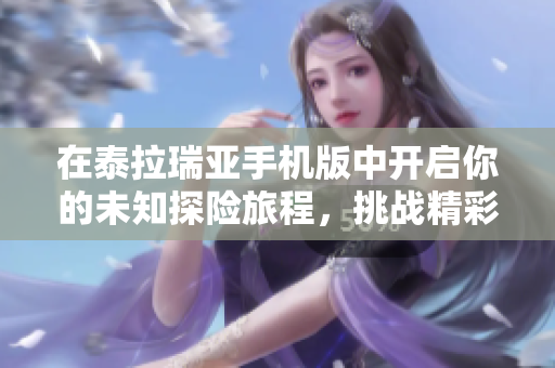 在泰拉瑞亚手机版中开启你的未知探险旅程，挑战精彩冒险新世界