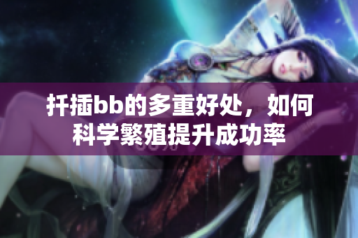 扦插bb的多重好处，如何科学繁殖提升成功率