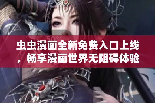 虫虫漫画全新免费入口上线，畅享漫画世界无阻碍体验！