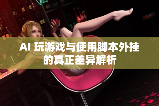 AI 玩游戏与使用脚本外挂的真正差异解析