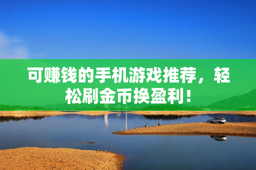 可赚钱的手机游戏推荐，轻松刷金币换盈利！
