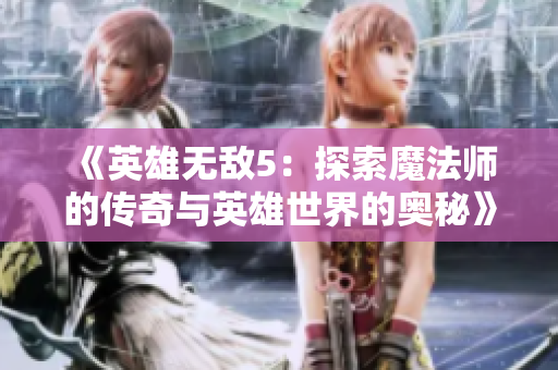《英雄无敌5：探索魔法师的传奇与英雄世界的奥秘》