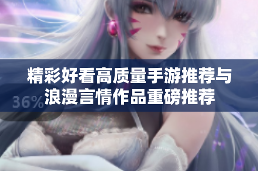 精彩好看高质量手游推荐与浪漫言情作品重磅推荐