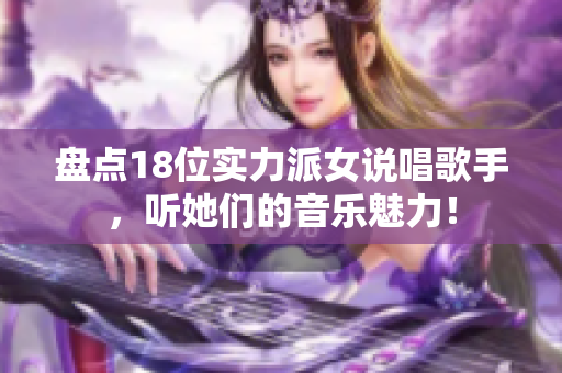 盘点18位实力派女说唱歌手，听她们的音乐魅力！