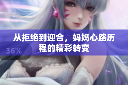从拒绝到迎合，妈妈心路历程的精彩转变
