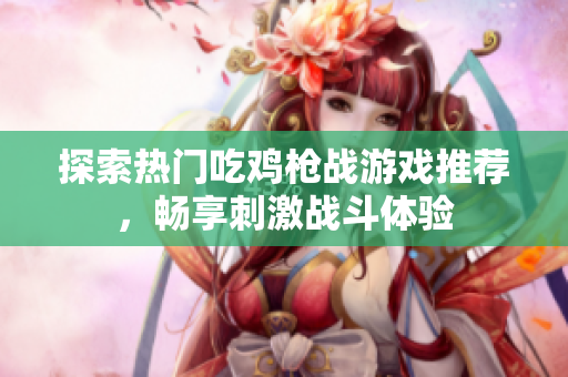 探索热门吃鸡枪战游戏推荐，畅享刺激战斗体验