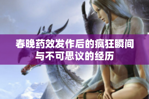 春晚药效发作后的疯狂瞬间与不可思议的经历