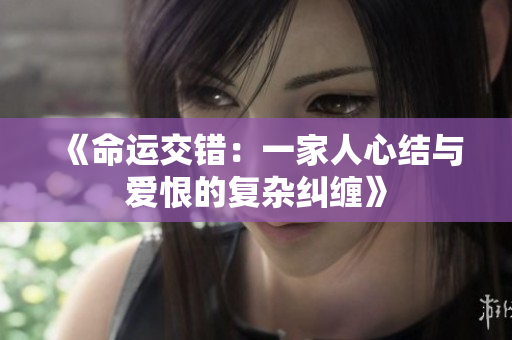 《命运交错：一家人心结与爱恨的复杂纠缠》