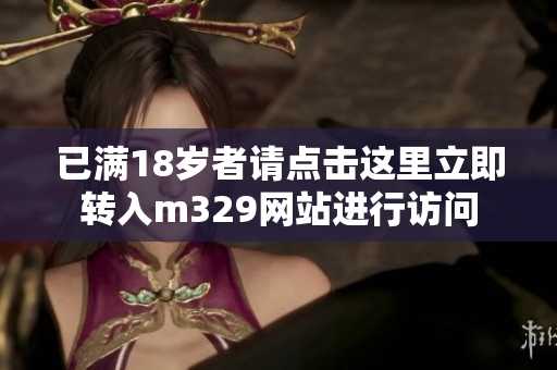 已满18岁者请点击这里立即转入m329网站进行访问