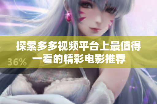 探索多多视频平台上最值得一看的精彩电影推荐