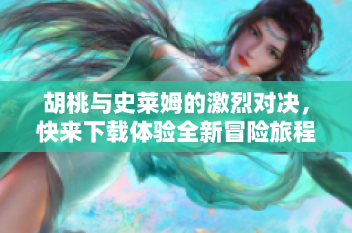 胡桃与史莱姆的激烈对决，快来下载体验全新冒险旅程