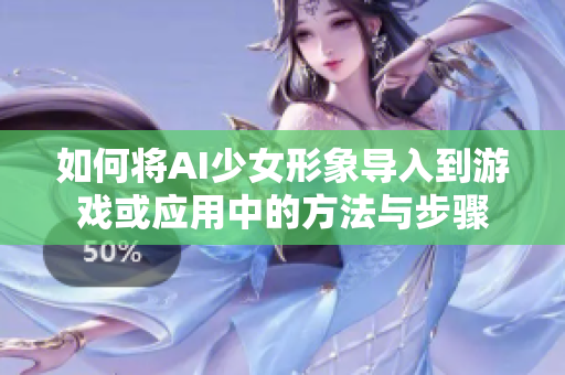 如何将AI少女形象导入到游戏或应用中的方法与步骤