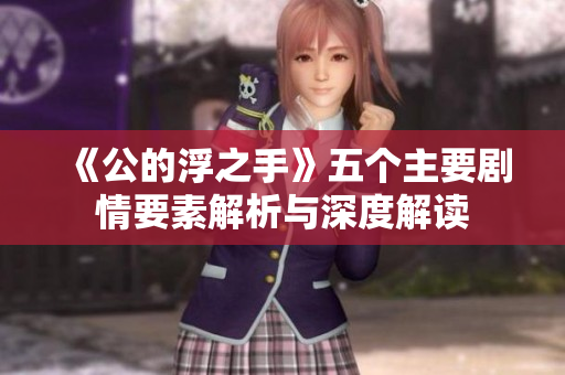 《公的浮之手》五个主要剧情要素解析与深度解读