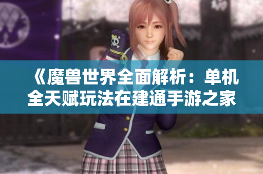 《魔兽世界全面解析：单机全天赋玩法在建通手游之家中的应用》