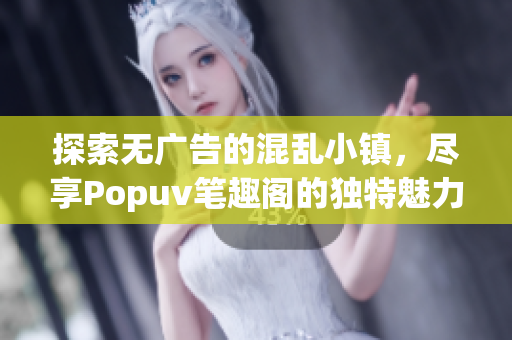 探索无广告的混乱小镇，尽享Popuv笔趣阁的独特魅力